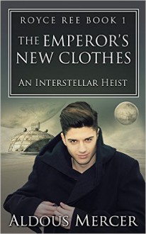 The Emperor's New Clothes (Royce Ree #1): An Interstellar Heist - Aldous Mercer