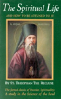 The Spiritual Life: And How to Be Attuned to It - Theophan the Recluse, St. Theophan of Poltava, Theophan of Poltava, Alexandra Dockham