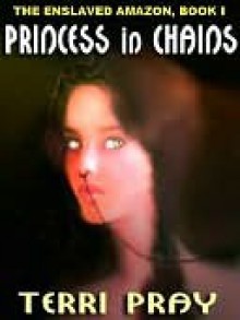 Princess in Chains (Enslaved Amazon #1) - Terri Pray