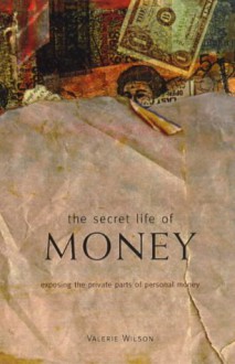 The Secret Life of Money: Exposing the Private Parts of Personal Money - Valerie Wilson