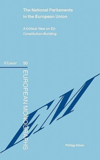 The National Parliaments in the European Union: A Critical View on EU Constitution-Building - Philipp Kiiver, Kluwer Law International