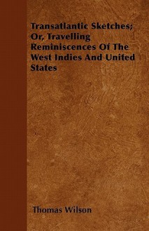 Transatlantic Sketches; Or, Travelling Reminiscences of the West Indies and United States - Thomas Wilson