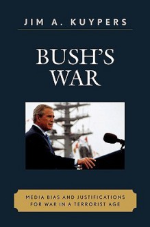 Bush's War: Media Bias and Justifications for War in a Terrorist Age - Jim A. Kuypers