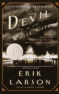 The Devil in the White City: Murder, Magic, and Madness at the Fair That Changed America - Erik Larson