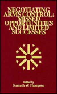 Negotiating Arms Control: Missed Opportunities and Limited Successes, Volume XVII - Kenneth W. Thompson