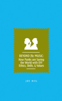 Beyond the Music: How Punks are Saving the World with DIY Ethics, Skills, & Values - Joe Biel