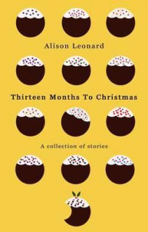 Thirteen Months to Christmas: A Collection of Stories - Alison Leonard