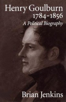 Henry Goulburn, 1784-1856: A Political Biography - Brian A. Jenkins