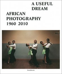 A Useful Dream: African Photography 1960-2010 - Simon Njami