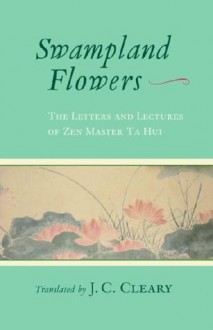 Swampland Flowers: The Letters and Lectures of Zen Master Ta Hui - J.C. Cleary