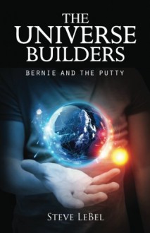 The Universe Builders: Bernie and the Putty - Steve LeBel