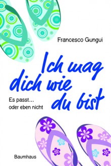 Ich Mag Dich Wie Du Bist: [Es Passt ... Oder Eben Nicht] - Francesco Gungui, Barbara Neeb, Katharina Schmidt