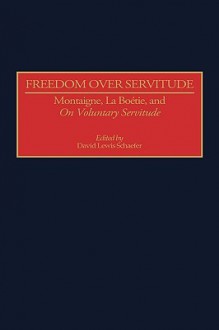 Freedom Over Servitude: Montaigne, La Bo Degreesd'etie, and Degreesion Voluntary Servitude Degreesr - David Lewis Schaefer