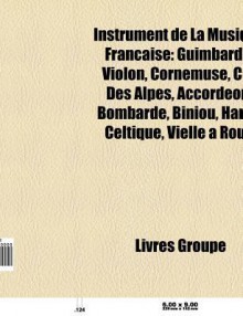 Instrument de La Musique Fran Aise: Guimbarde, Violon, Cornemuse, Cor Des Alpes, Accord On, Bombarde, Biniou, Harpe Celtique, Vielle Roue - Source Wikipedia