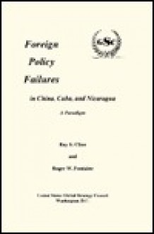 Foreign Policy Failures in China, Cuba, and Nicaragua: A Paradigm - Ray S. Cline