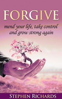 Forgive: Mend your life, take control and grow strong again - Stephen Richards