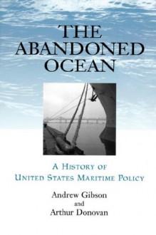 The Abandoned Ocean: A History of United States Maritime Policy - Andrew Gibson, Arthur Donovan