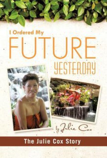 I Ordered My Future Yesterday: The Julie Cox Story - Julie Cox