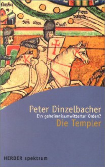 Die Templer: Ein Geheimnisumwitterter Orden? - Peter Dinzelbacher