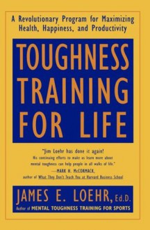 Toughness Training for Life: A Revolutionary Program for Maximizing Health, Happiness and Productivity - James E. Loehr