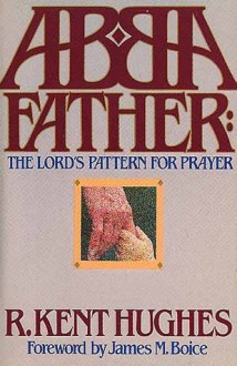 Abba Father: The Lord's Pattern for Prayer - R. Kent Hughes