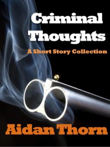 Criminal Thoughts - A Short Story Collection - Aidan Thorn