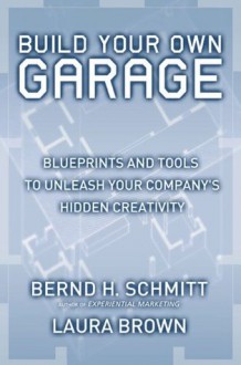 Build Your Own Garage: Blueprints and Tools to Unleash Your Company's Hidden Creativity - Bernd H. Schmitt, Laura Brown