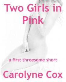 Two Girls in Pink: An Erotic Threesome Short: An Erotic Threesome Short - Carolyne Cox