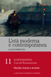 L'età moderna e contemporanea: l'Ottocento - L'età del romanticismo: Filosofia, Scienze e tecniche - vol. 11 - Umberto Eco