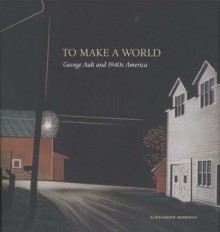 To Make a World: George Ault and 1940s America - Alexander Nemerov