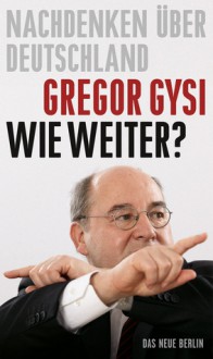 Wie weiter? Nachdenken über Deutschland - Gregor Gysi