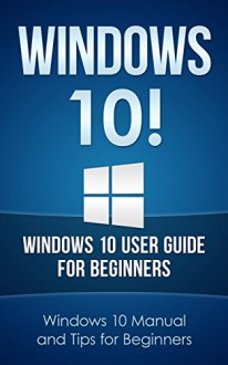 WINDOWS 10! Windows 10 User Guide for Beginners: Windows 10 Manual and Tips for Beginners (Windows 10 series) - Luke Murphy