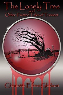 The Lonely Tree and Other Twisted Tales of Torment - Charlotte Emma Gledson