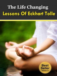 The Life Changing Lessons Of Eckhart Tolle (A New Earth, The Power Of Now, Oneness With All Life, Kindle Books) - Steven Nash