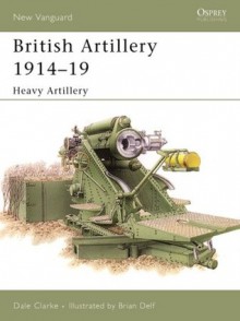 British Artillery 1914-19: Heavy Artillery - Dale Clarke