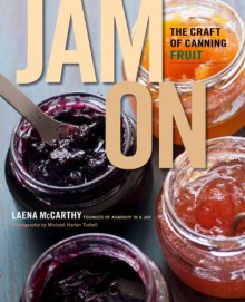 Jam On: The Craft of Canning Fruit - Laena McCarthy