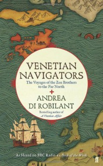 Venetian Navigators The Voyages of the Zen Brothers to the Far North - Andrea Di Robilant, Lizzy Stewart