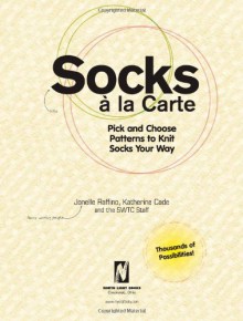 Socks a La Carte: Pick and Choose Patterns to Knit Socks Your Way - Jonelle Raffino