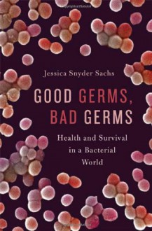 Good Germs, Bad Germs: Health and Survival in a Bacterial World - Jessica Snyder Sachs