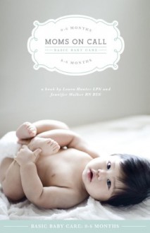 Moms On Call Basic Baby Care: 0-6 Months (Expanded and Revised 2012) (Moms On Call Parenting Books) - Jennifer Walker, Laura Hunter