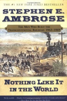 Nothing Like It in the World: The Men Who Built the Transcontinental Railroad 1863-1869 - Stephen E. Ambrose