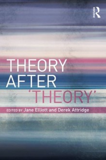 Theory After 'Theory' - Jane Elliott, Derek Attridge