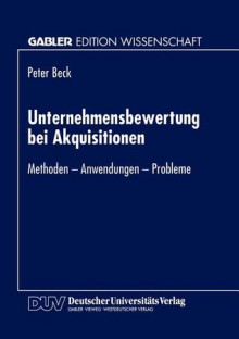 Unternehmensbewertung Bei Akquisitionen: Methoden - Anwendungen - Probleme - Peter Beck