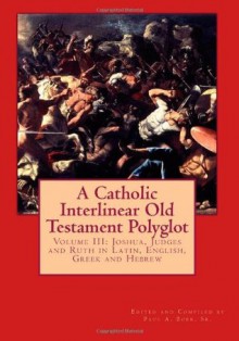 A Catholic Interlinear Old Testament Polyglot: Volume III: Joshua, Judges and Ruth in Latin, English, Greek and Hebrew - Paul A. Böer Sr.