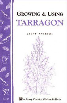 Growing & Using Tarragon: Storey's Country Wisdom Bulletin A-195 - Glenn Andrews