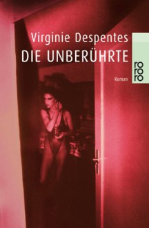 Die Unberührte: Roman - Virginie Despentes, Kerstin Krolak, Jochen Schwarzer