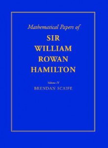 The Mathematical Papers of Sir William Rowan Hamilton, Vol. IV: Geometry, Analysis, Astronomy, Probability and Finite Differences, Miscellaneous - William Rowan Hamilton