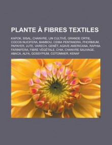 Plante a Fibres Textiles: Kapok, Sisal, Chanvre, Lin Cultive, Grande Ortie, Cocos Nucifera, Bambou, Ceiba Pentandra, Phormium, Papayer, Jute, Varech, Genet, Agave Americana, Raphia Farinifera, Fibre Vegetale, Chia, Chanvre Sauvage - Livres Groupe