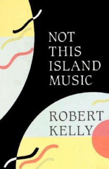 Not This Island Music - Robert Kelly