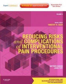 Reducing Risks and Complications of Interventional Pain Procedures: Volume 5: A Volume in the Interventional and Neuromodulatory Techniques for Pain Management Series; Expert Consult Online and Print - Matthew Ranson, Jason Pope, Timothy Deer